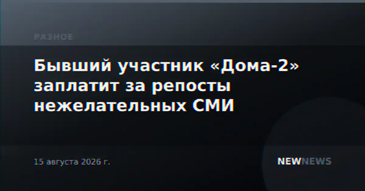 Бывший участник «Дома-2» заплатит за репосты нежелательных СМИ
