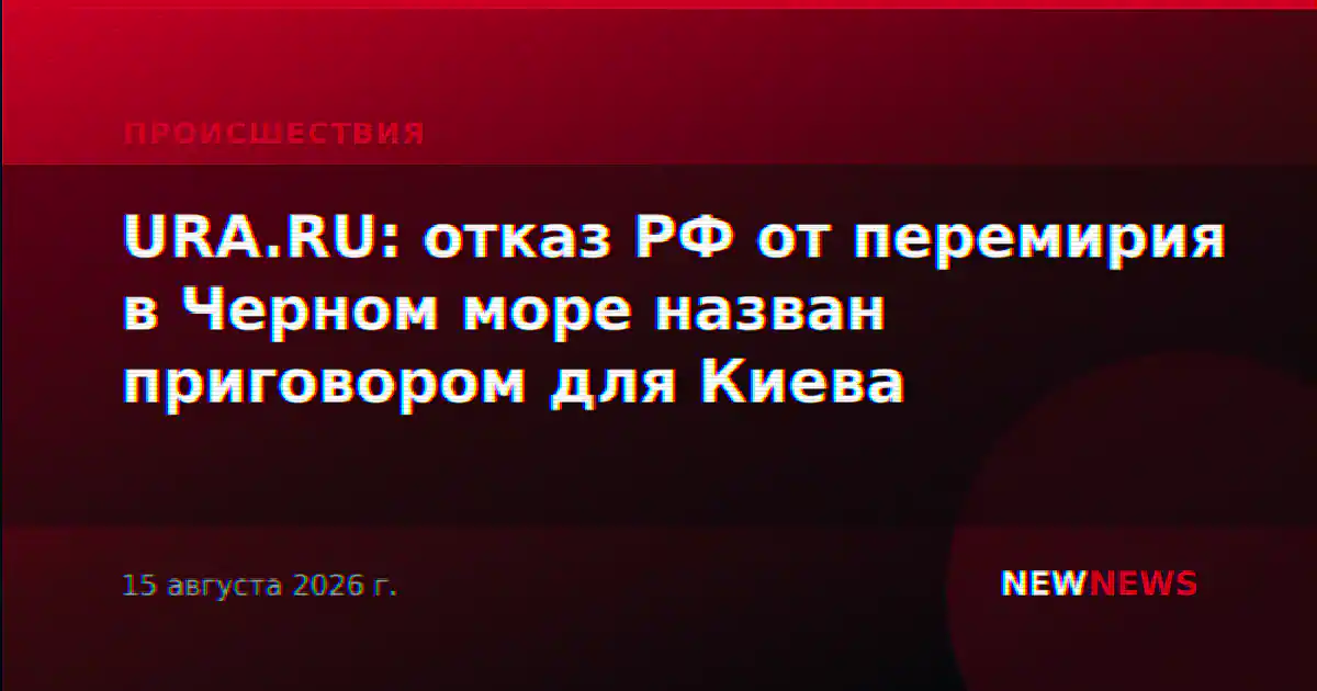 URA.RU: отказ РФ от перемирия в Черном море назван приговором для Киева