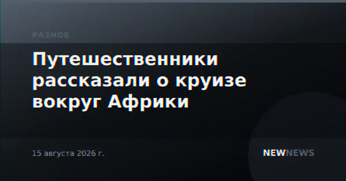 Путешественники рассказали о круизе вокруг Африки