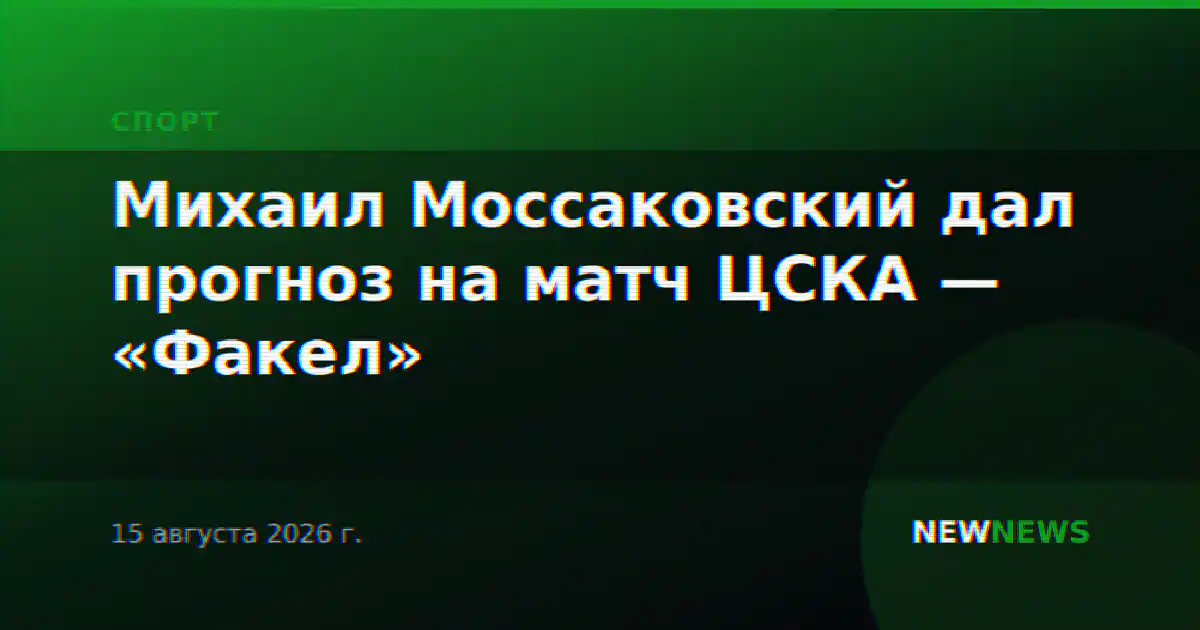 Михаил Моссаковский дал прогноз на матч ЦСКА — «Факел»