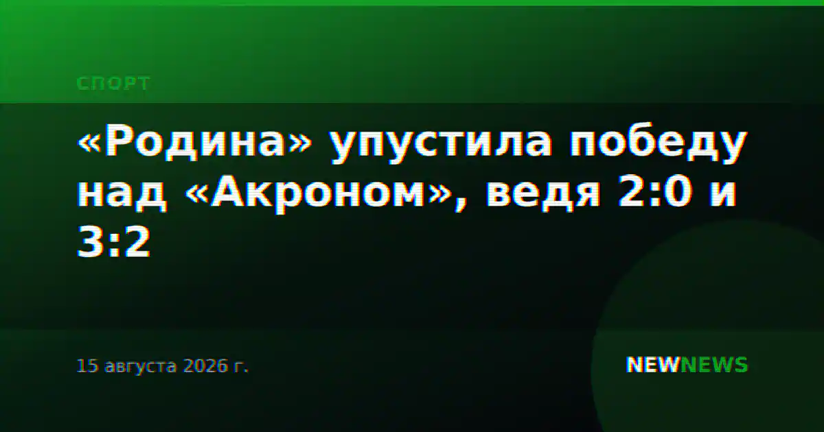 «Родина» упустила победу над «Акроном», ведя 2:0 и 3:2