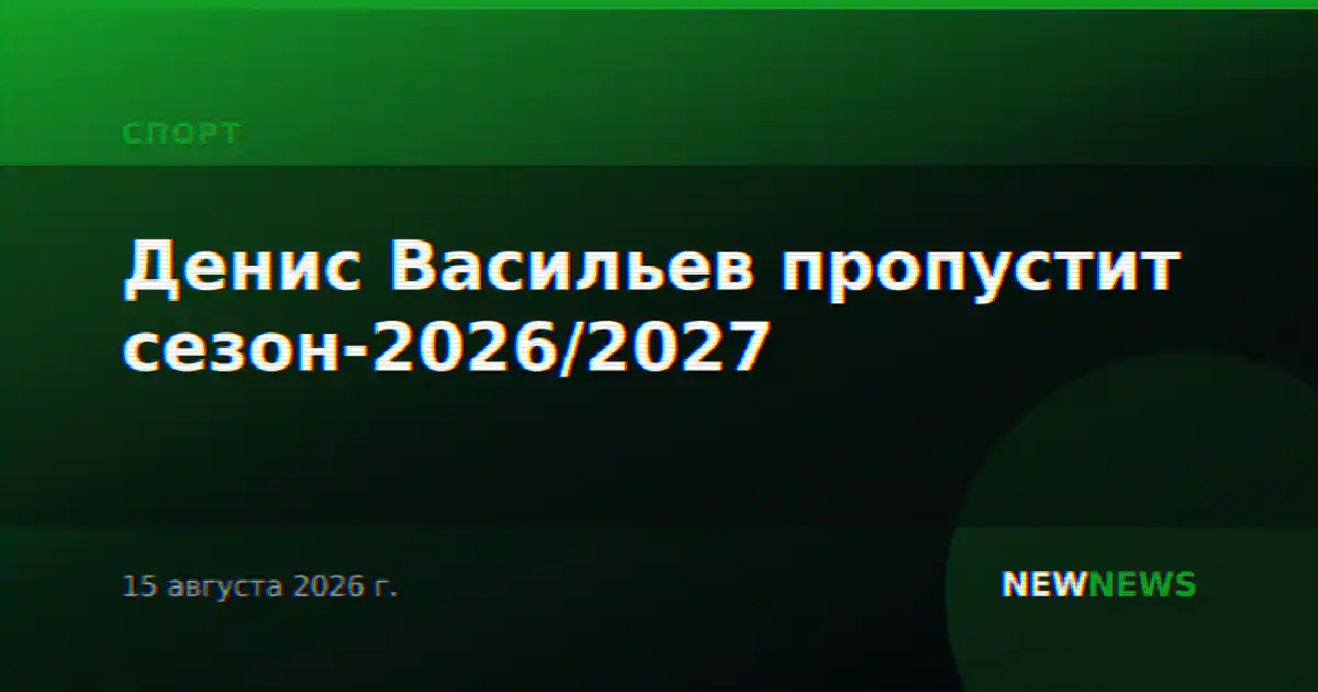 Денис Васильев пропустит сезон-2026/2027