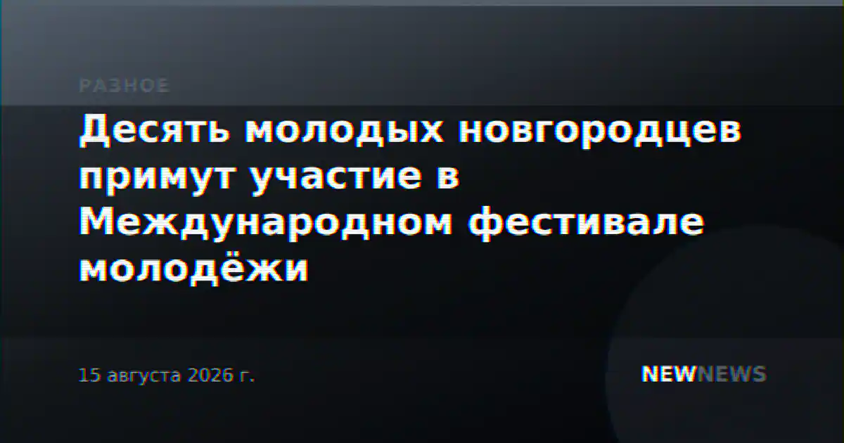 Десять молодых новгородцев примут участие в Международном фестивале молодёжи