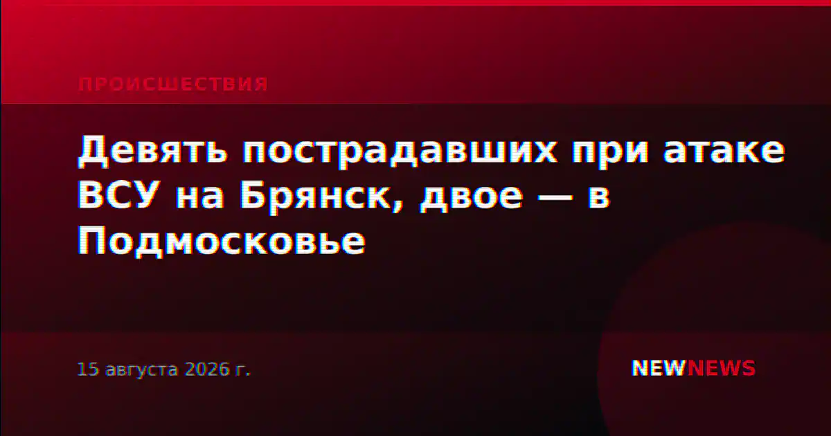 Девять пострадавших при атаке ВСУ на Брянск, двое — в Подмосковье