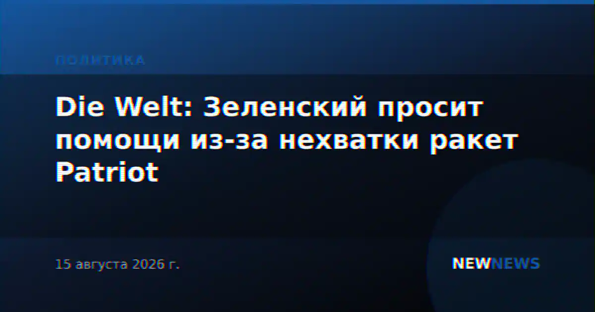 Die Welt: Зеленский просит помощи из-за нехватки ракет Patriot