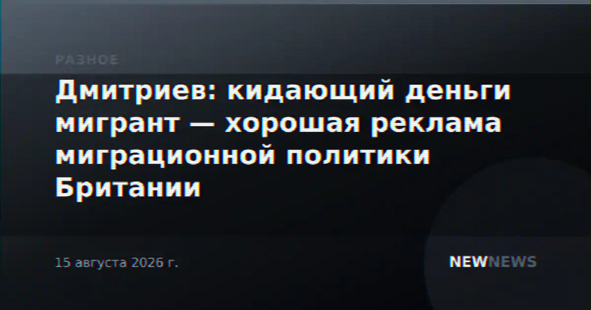 Дмитриев: кидающий деньги мигрант — хорошая реклама миграционной политики Британии
