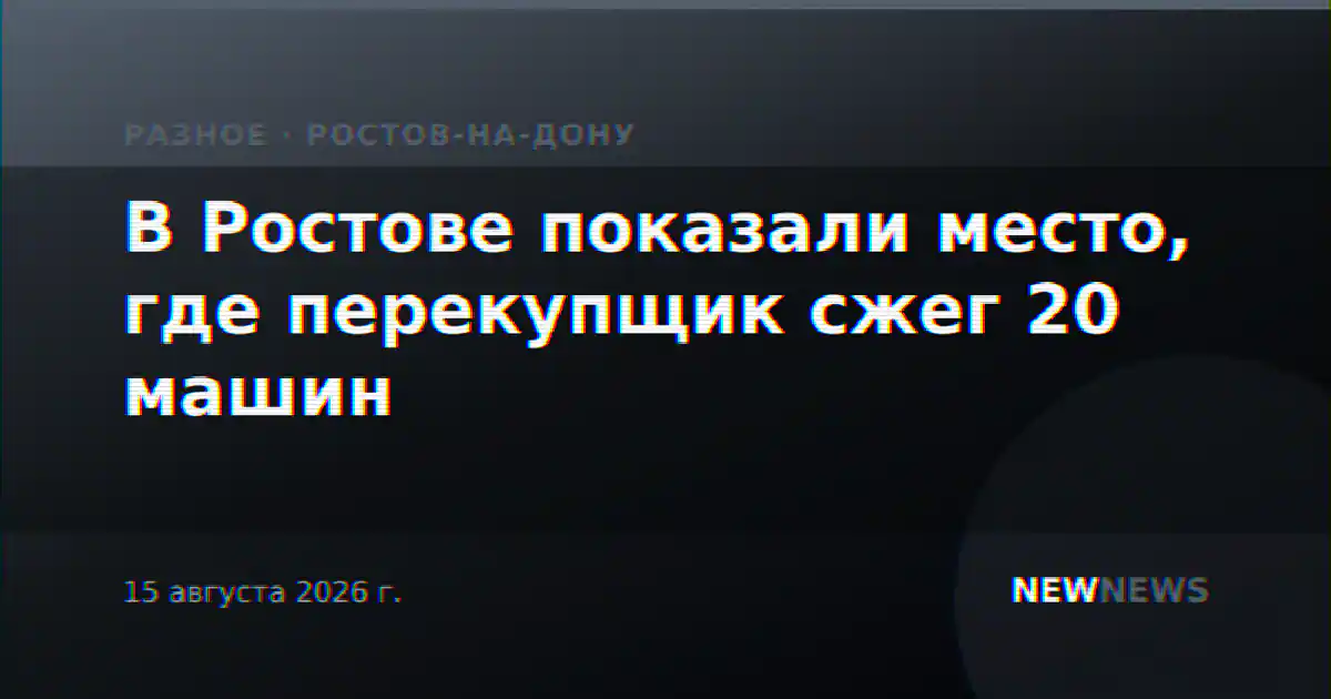 В Ростове показали место, где перекупщик сжег 20 машин