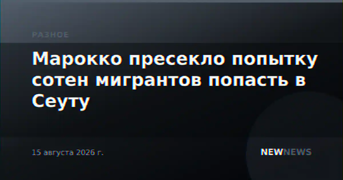 Марокко пресекло попытку сотен мигрантов попасть в Сеуту