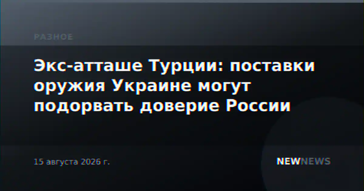 Экс-атташе Турции: поставки оружия Украине могут подорвать доверие России