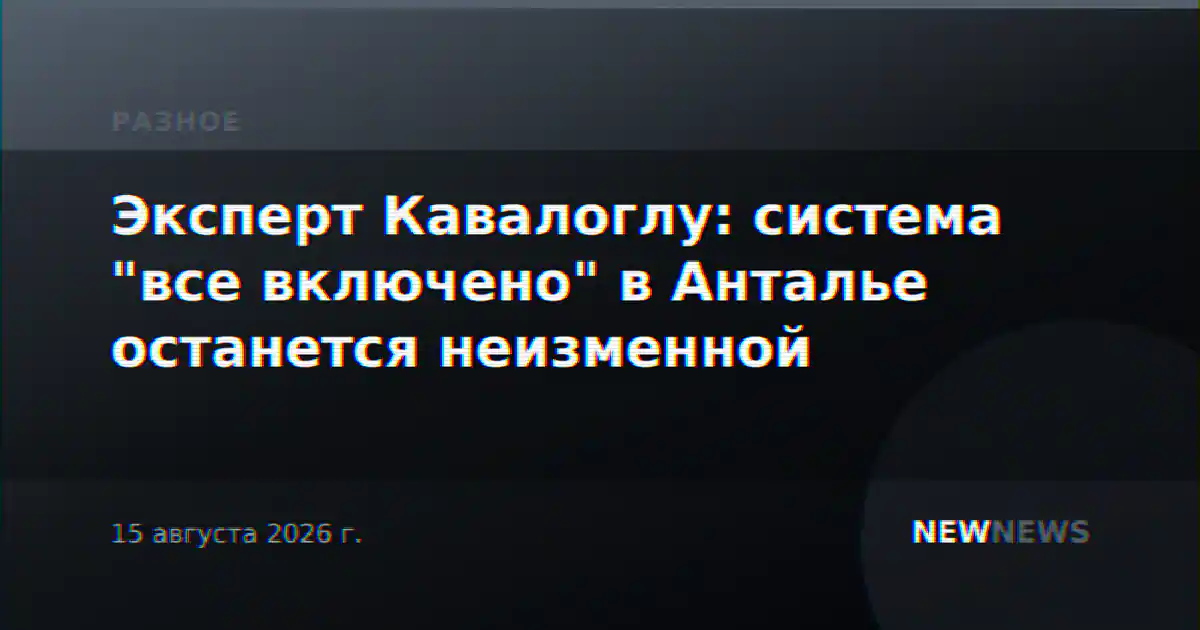 Эксперт Кавалоглу: система "все включено" в Анталье останется неизменной