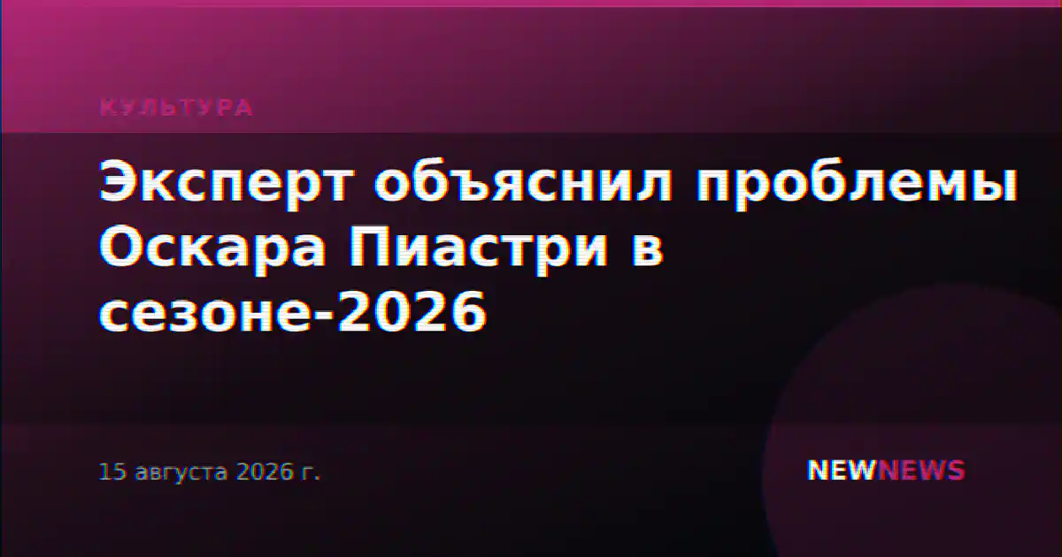 Эксперт объяснил проблемы Оскара Пиастри в сезоне-2026