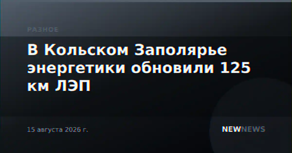В Кольском Заполярье энергетики обновили 125 км ЛЭП