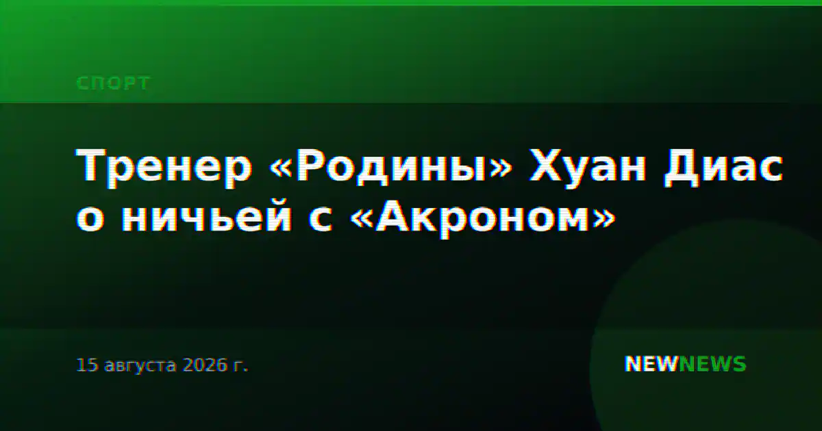 Тренер «Родины» Хуан Диас о ничьей с «Акроном»