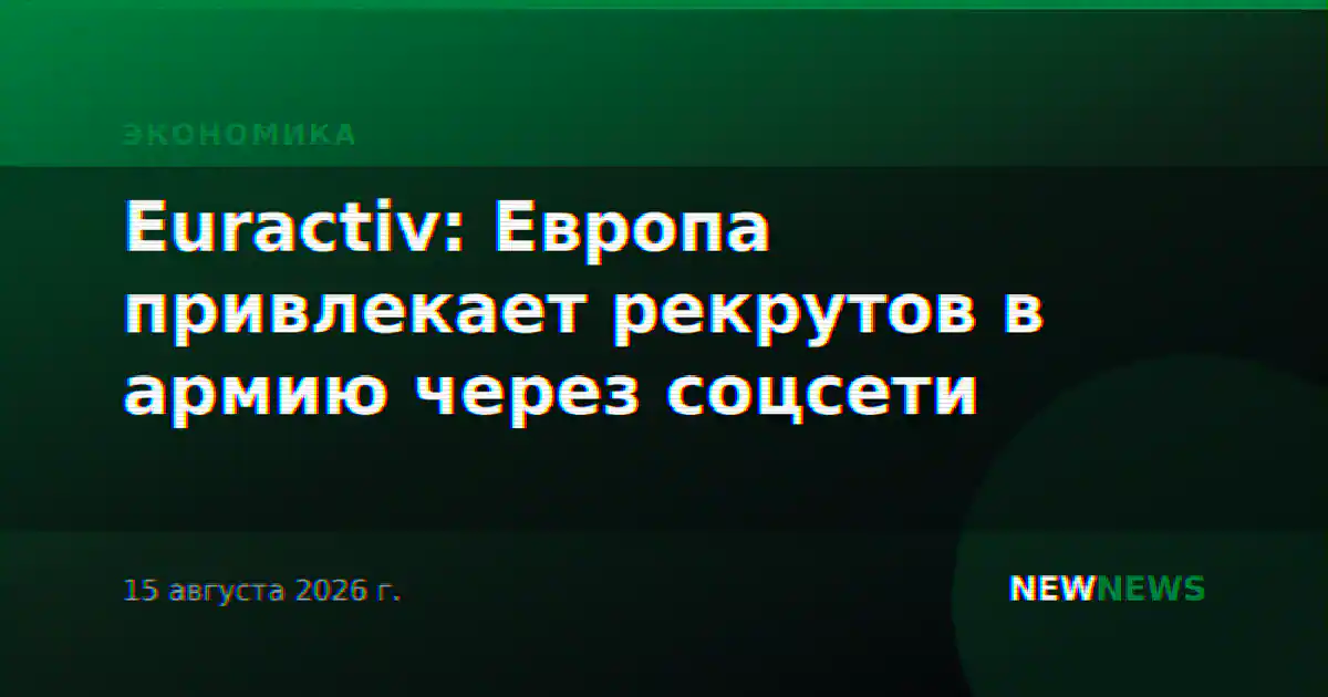Euractiv: Европа привлекает рекрутов в армию через соцсети