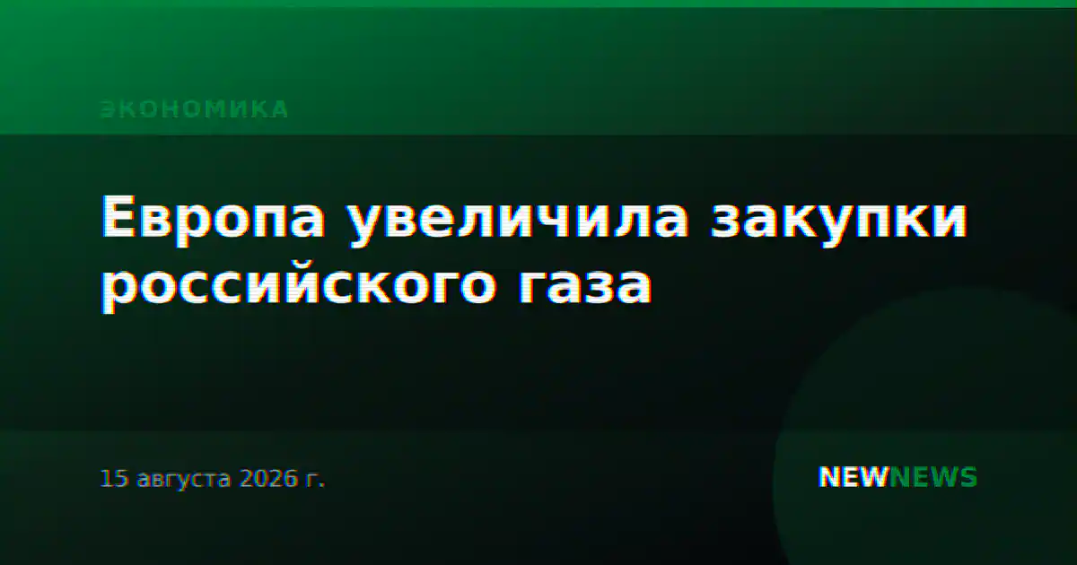 Европа увеличила закупки российского газа