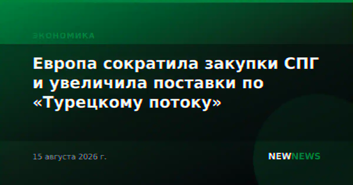 Европа сократила закупки СПГ и увеличила поставки по «Турецкому потоку»