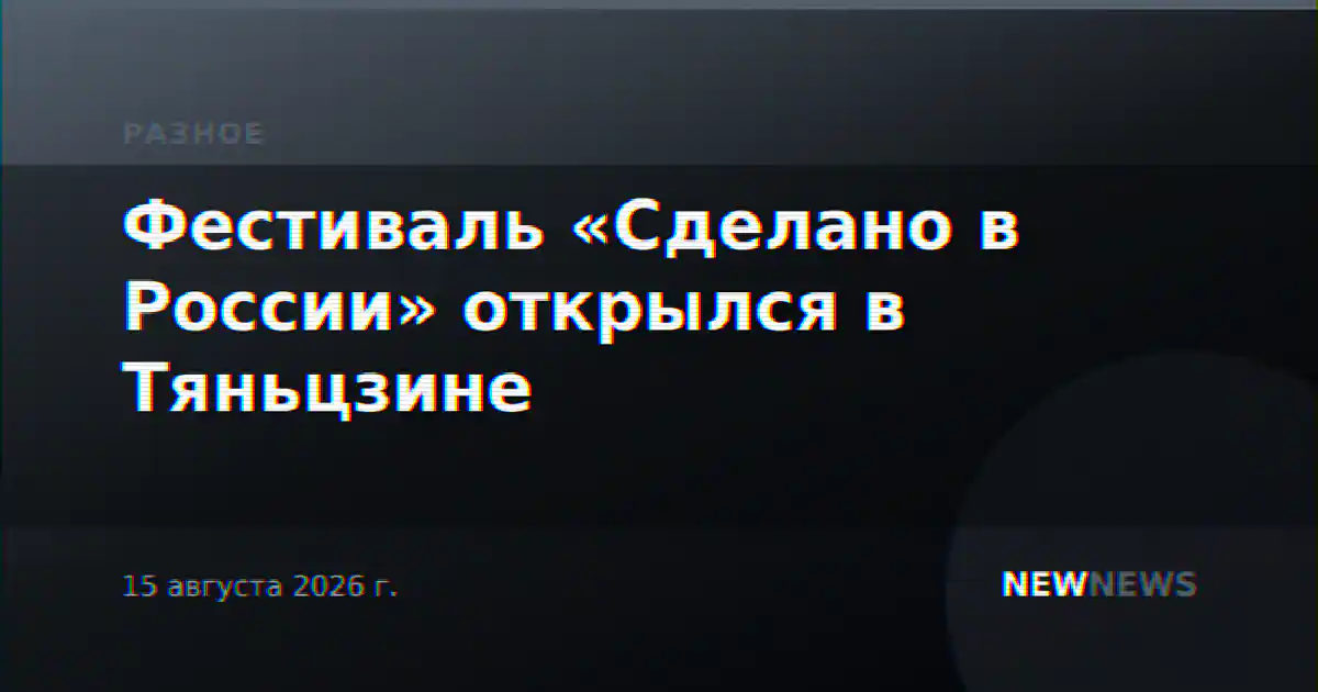 Фестиваль «Сделано в России» открылся в Тяньцзине