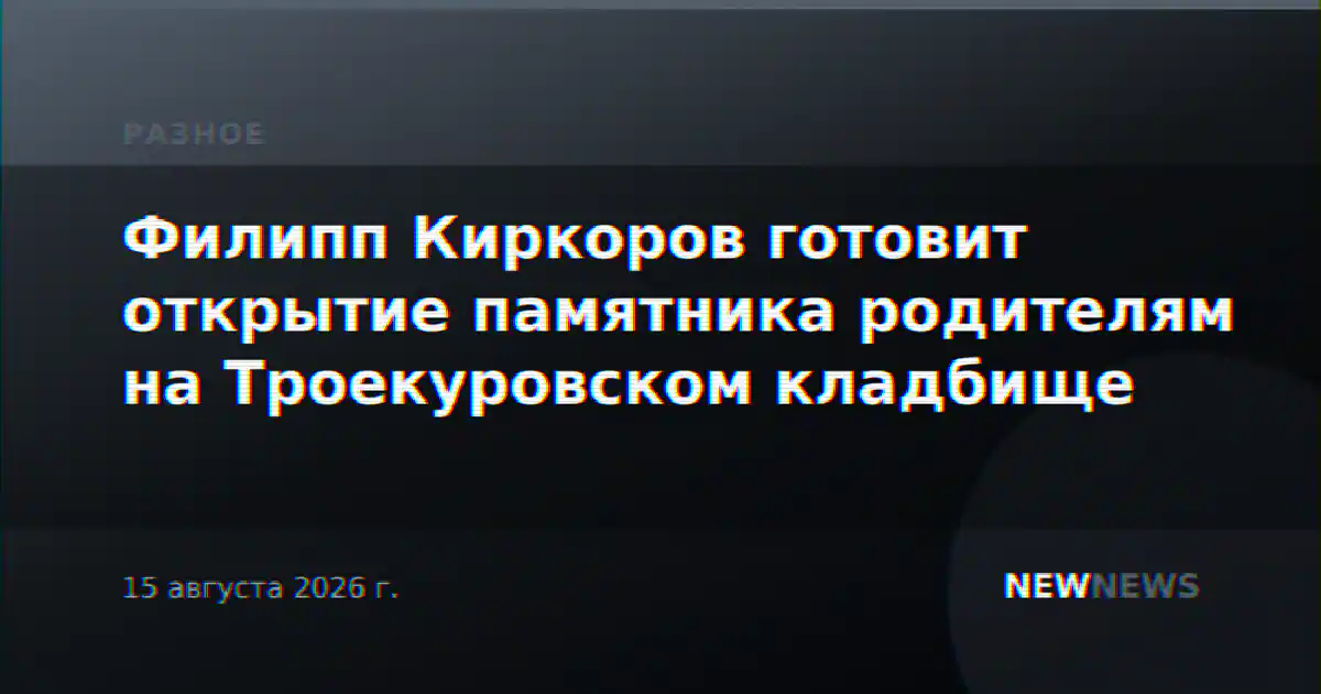 Филипп Киркоров готовит открытие памятника родителям на Троекуровском кладбище