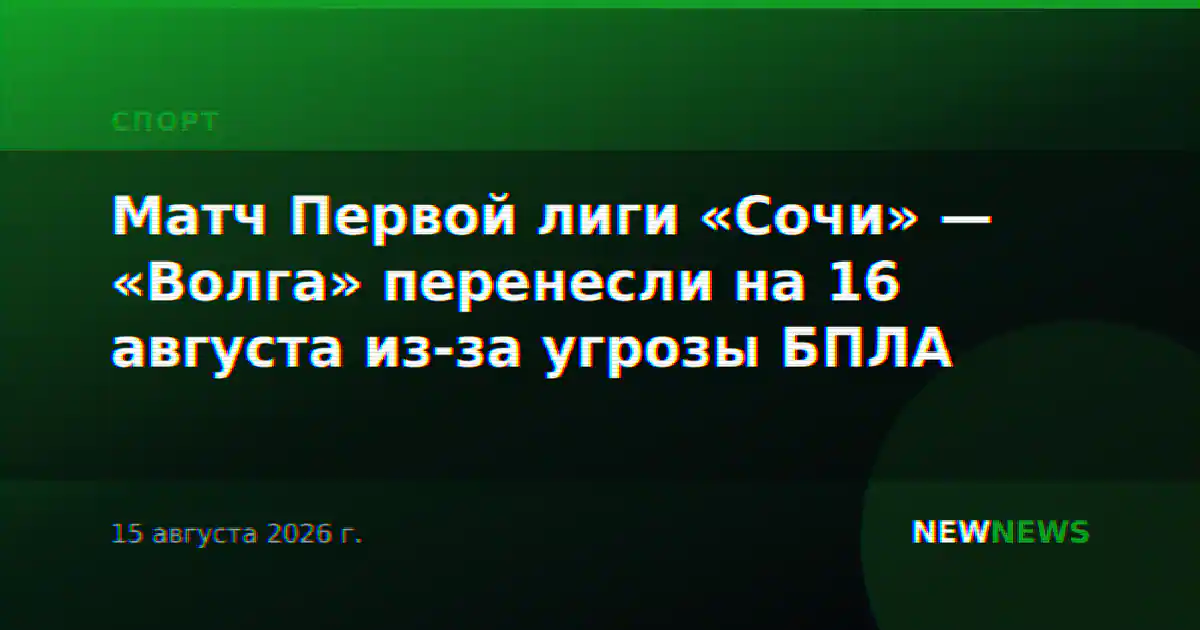 Матч Первой лиги «Сочи» — «Волга» перенесли на 16 августа из-за угрозы БПЛА