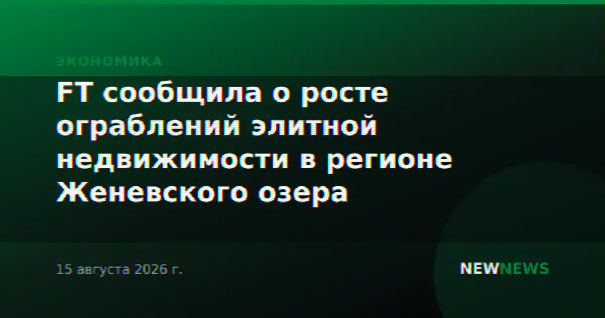 FT сообщила о росте ограблений элитной недвижимости в регионе Женевского озера