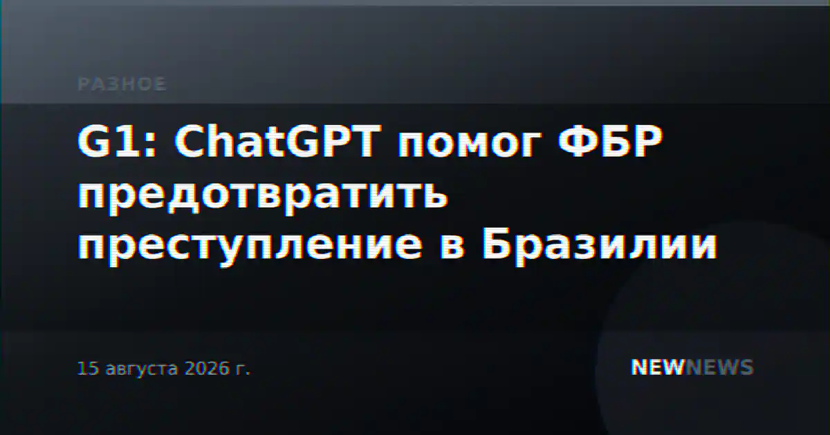 G1: ChatGPT помог ФБР предотвратить преступление в Бразилии