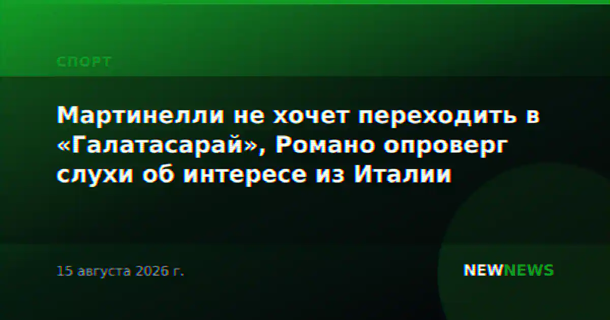 Мартинелли не хочет переходить в «Галатасарай», Романо опроверг слухи об интересе из Италии