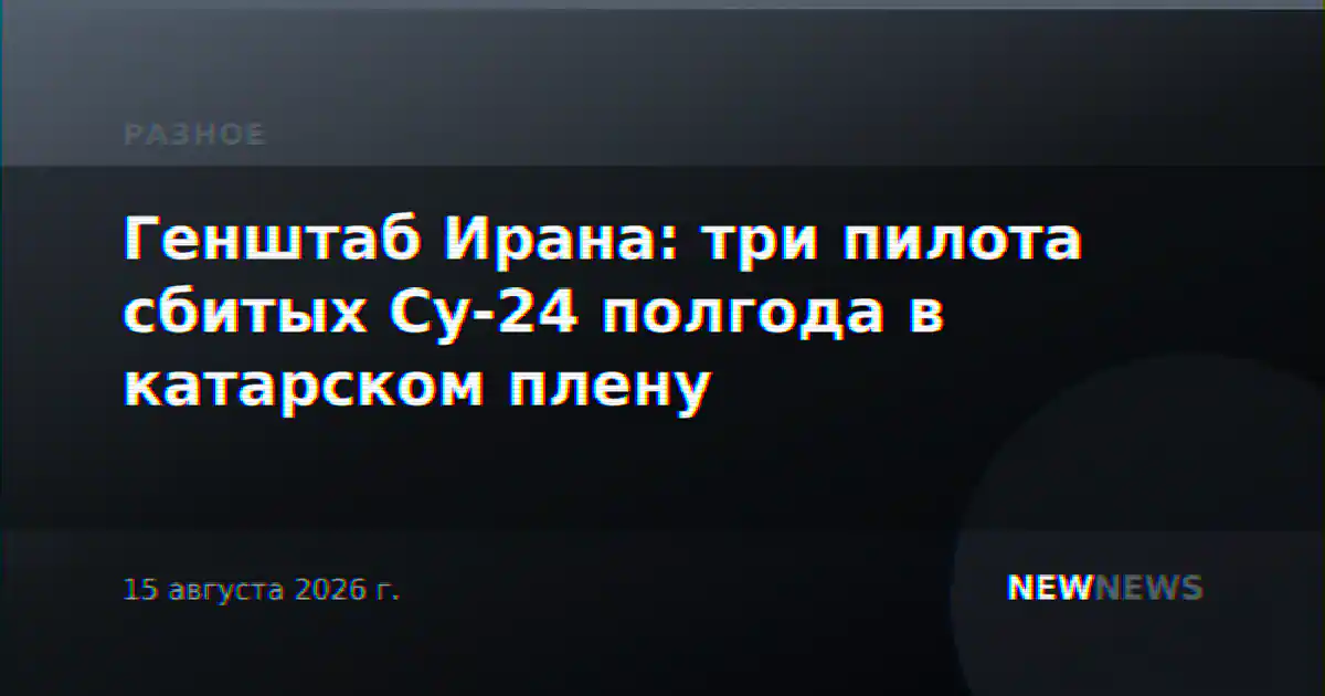 Генштаб Ирана: три пилота сбитых Су-24 полгода в катарском плену