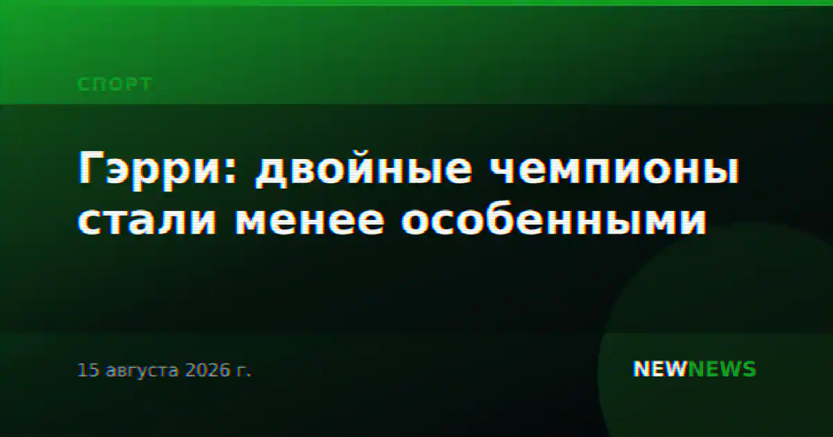 Гэрри: двойные чемпионы стали менее особенными