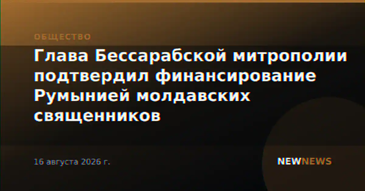 Глава Бессарабской митрополии подтвердил финансирование Румынией молдавских священников