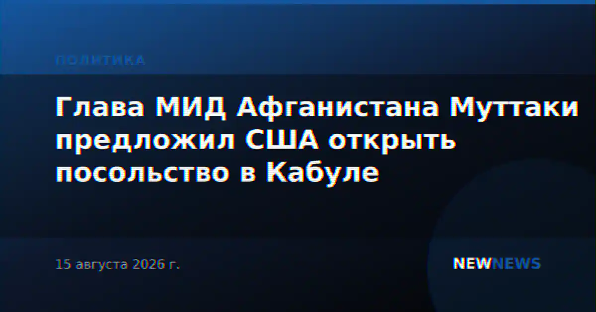 Глава МИД Афганистана Муттаки предложил США открыть посольство в Кабуле