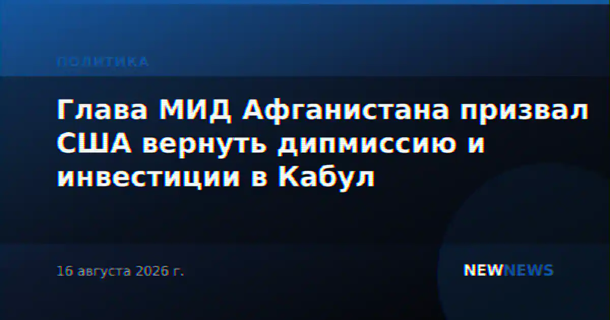 Глава МИД Афганистана призвал США вернуть дипмиссию и инвестиции в Кабул