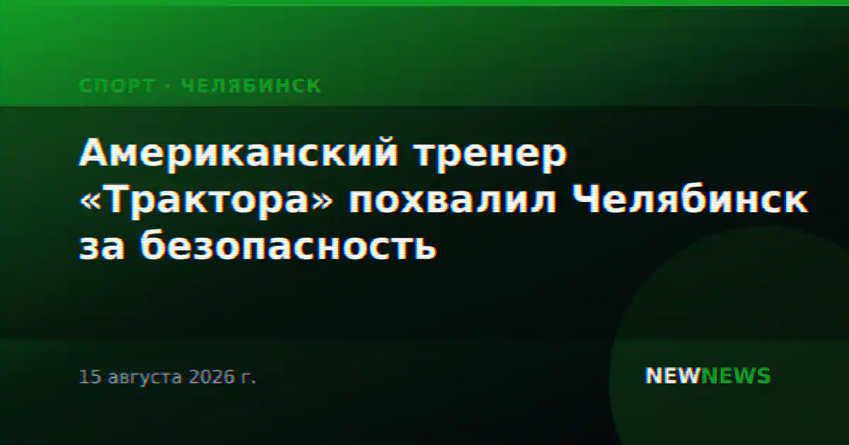 Американский тренер «Трактора» похвалил Челябинск за безопасность