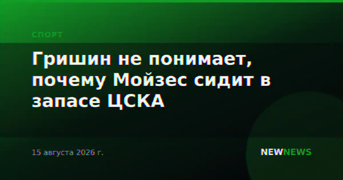 Гришин не понимает, почему Мойзес сидит в запасе ЦСКА