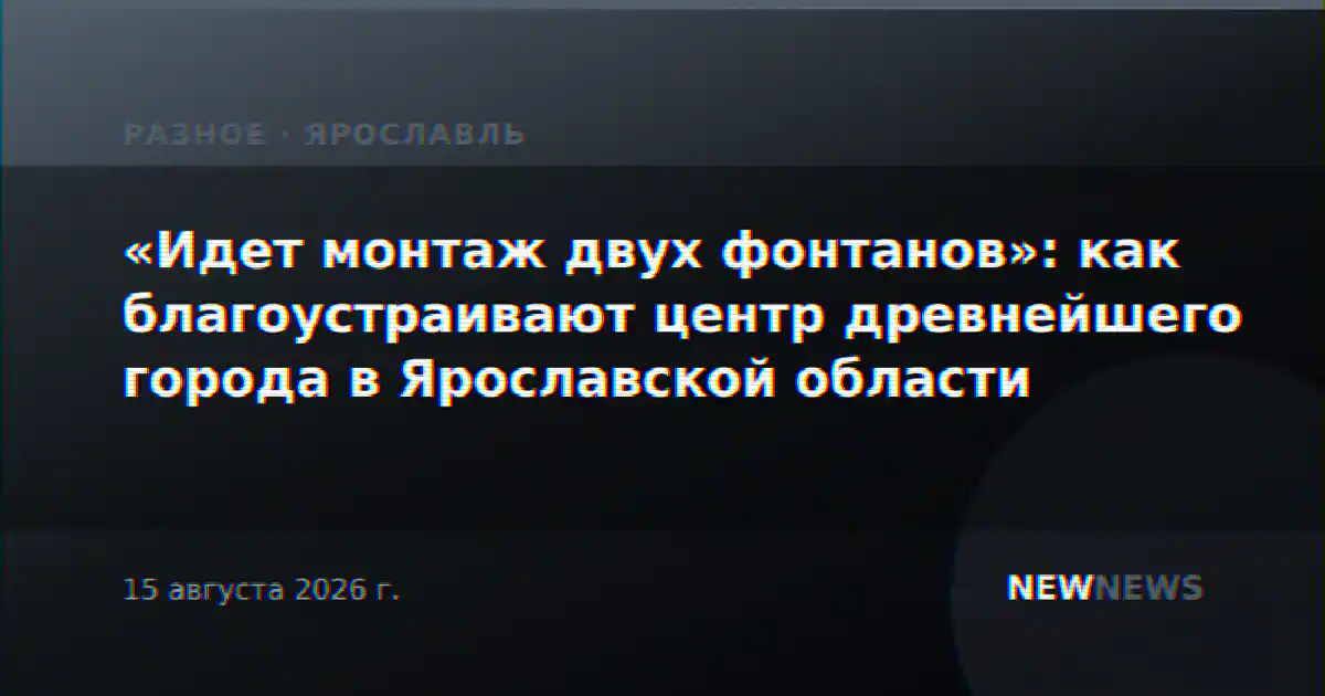 «Идет монтаж двух фонтанов»: как благоустраивают центр древнейшего города в Ярославской области