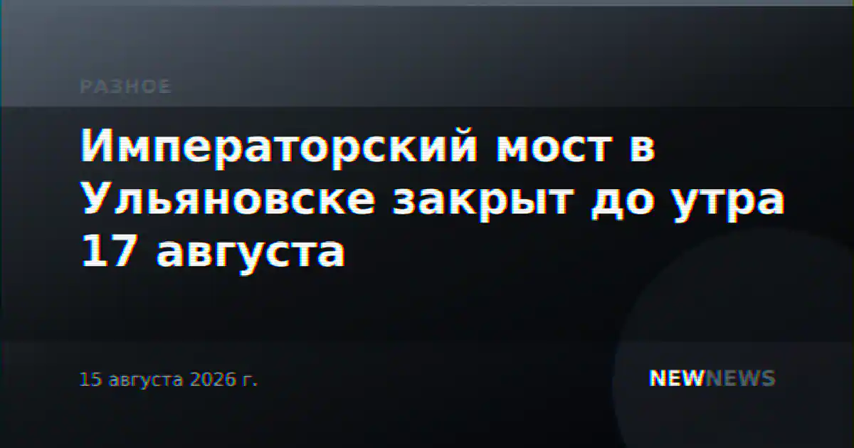Императорский мост в Ульяновске закрыт до утра 17 августа