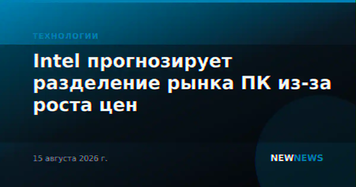 Intel прогнозирует разделение рынка ПК из-за роста цен
