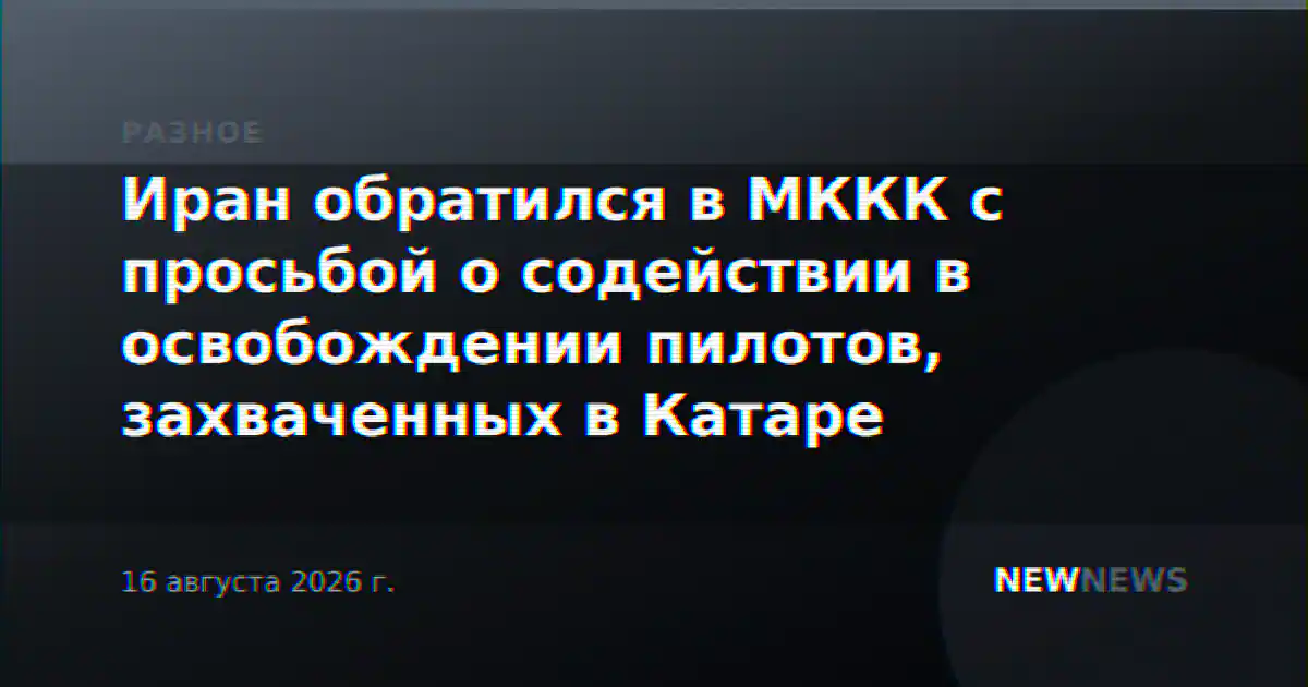 Иран обратился в МККК с просьбой о содействии в освобождении пилотов, захваченных в Катаре