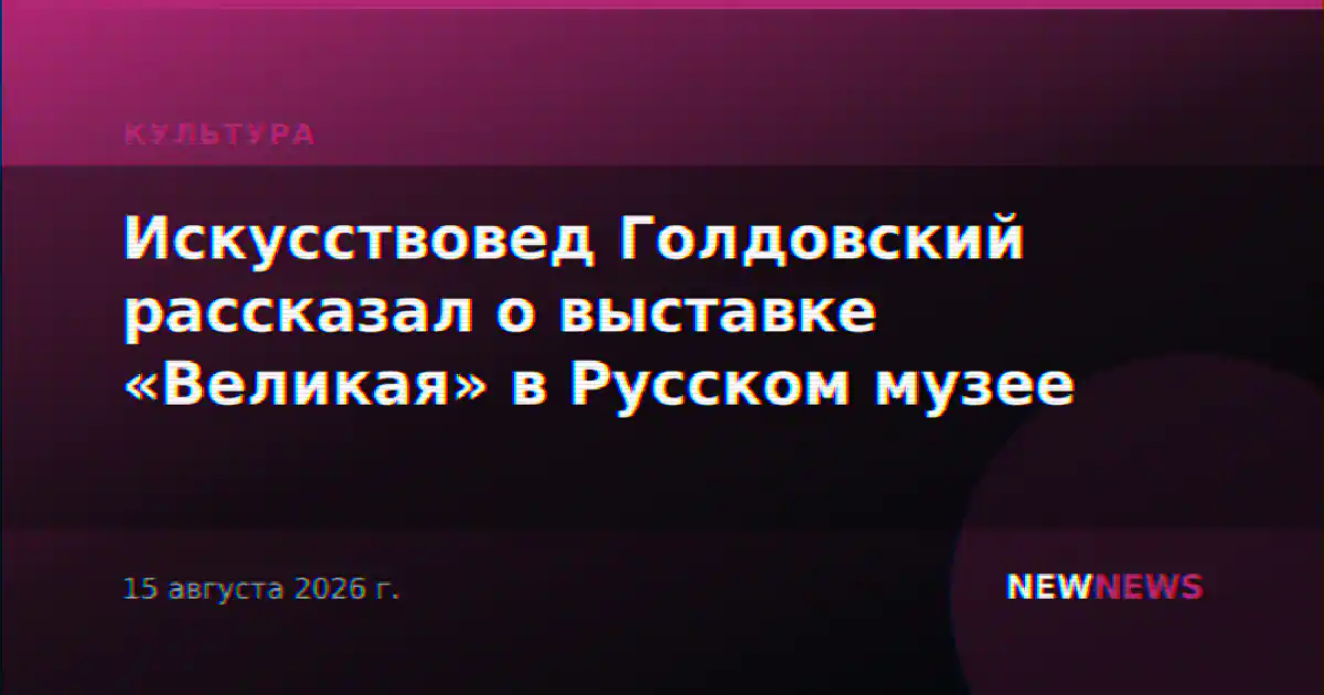 Искусствовед Голдовский рассказал о выставке «Великая» в Русском музее