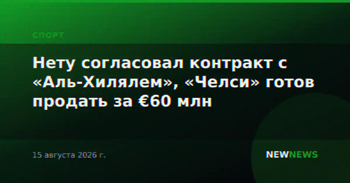 Нету согласовал контракт с «Аль-Хилялем», «Челси» готов продать за €60 млн
