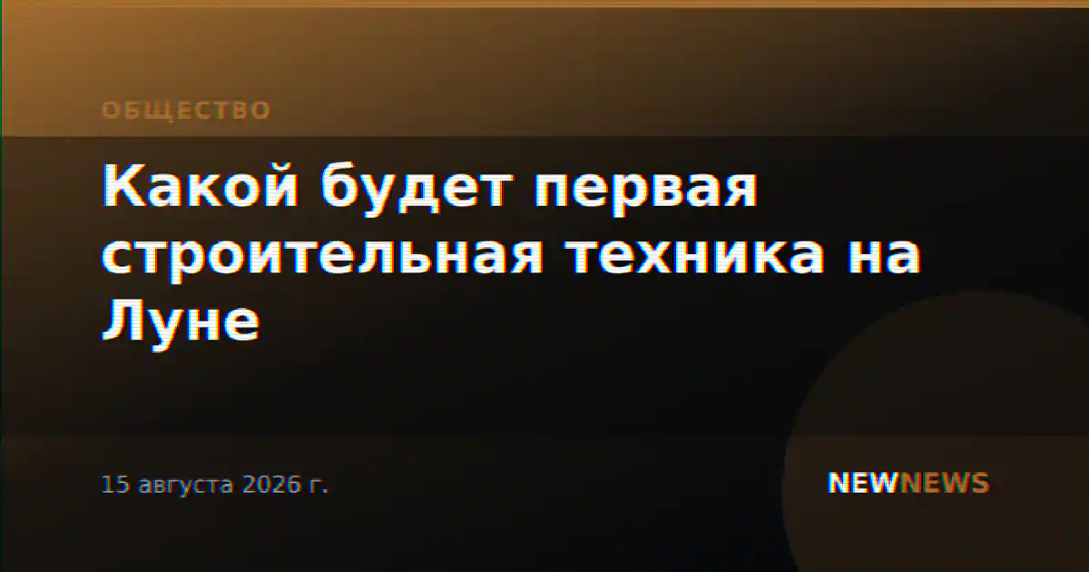 Какой будет первая строительная техника на Луне