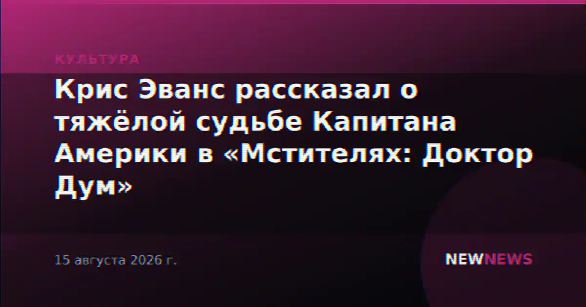 Крис Эванс рассказал о тяжёлой судьбе Капитана Америки в «Мстителях: Доктор Дум»