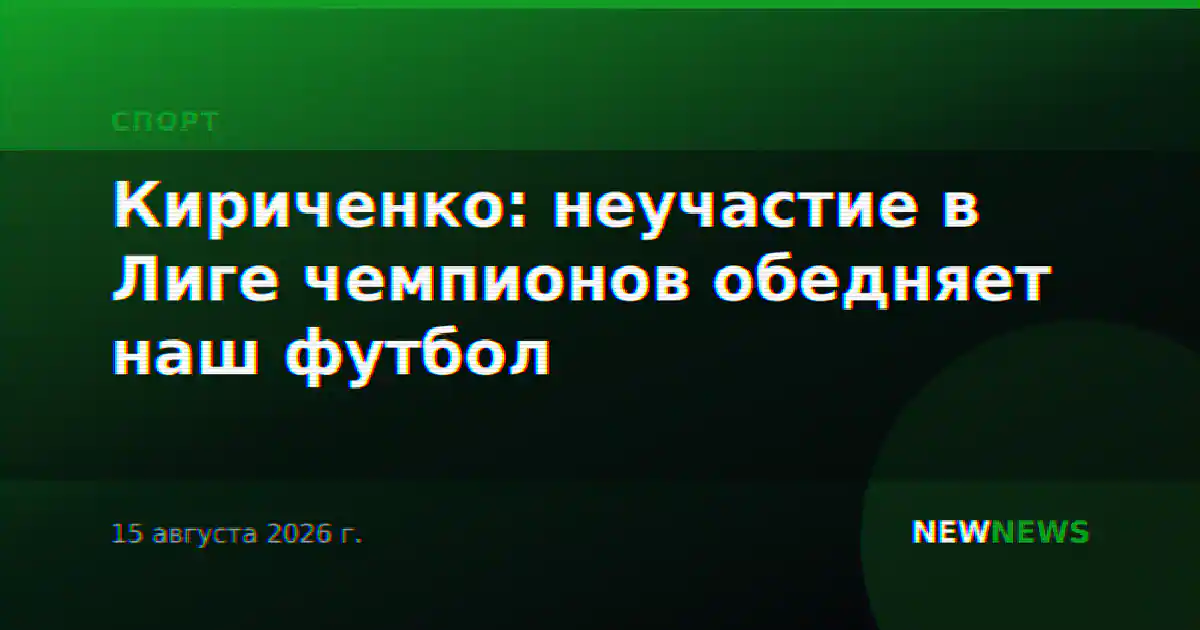 Кириченко: неучастие в Лиге чемпионов обедняет наш футбол