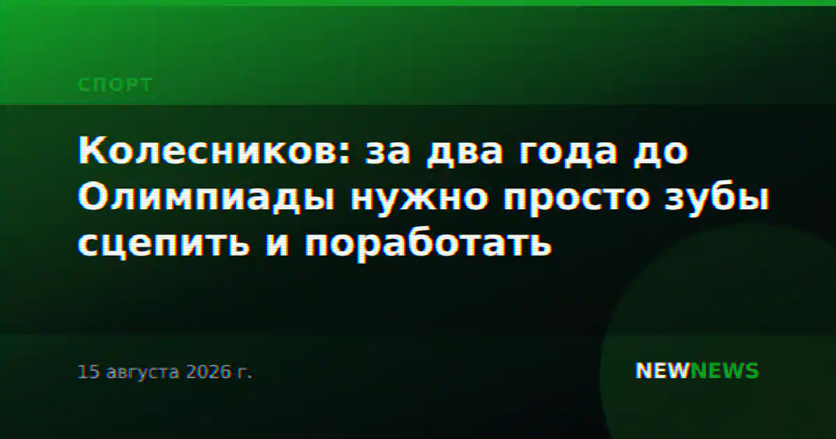 Колесников: за два года до Олимпиады нужно просто зубы сцепить и поработать