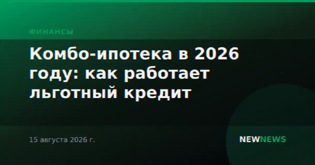 Комбо-ипотека в 2026 году: как работает льготный кредит