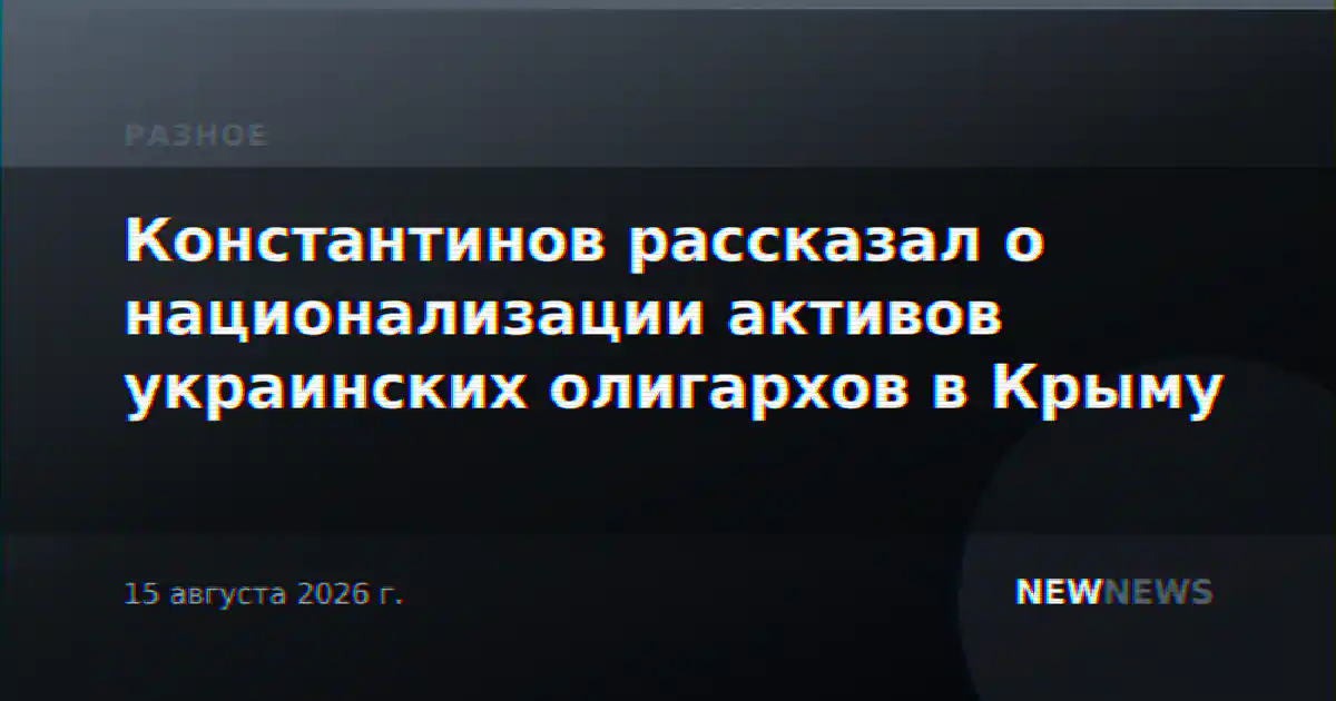 Константинов рассказал о национализации активов украинских олигархов в Крыму