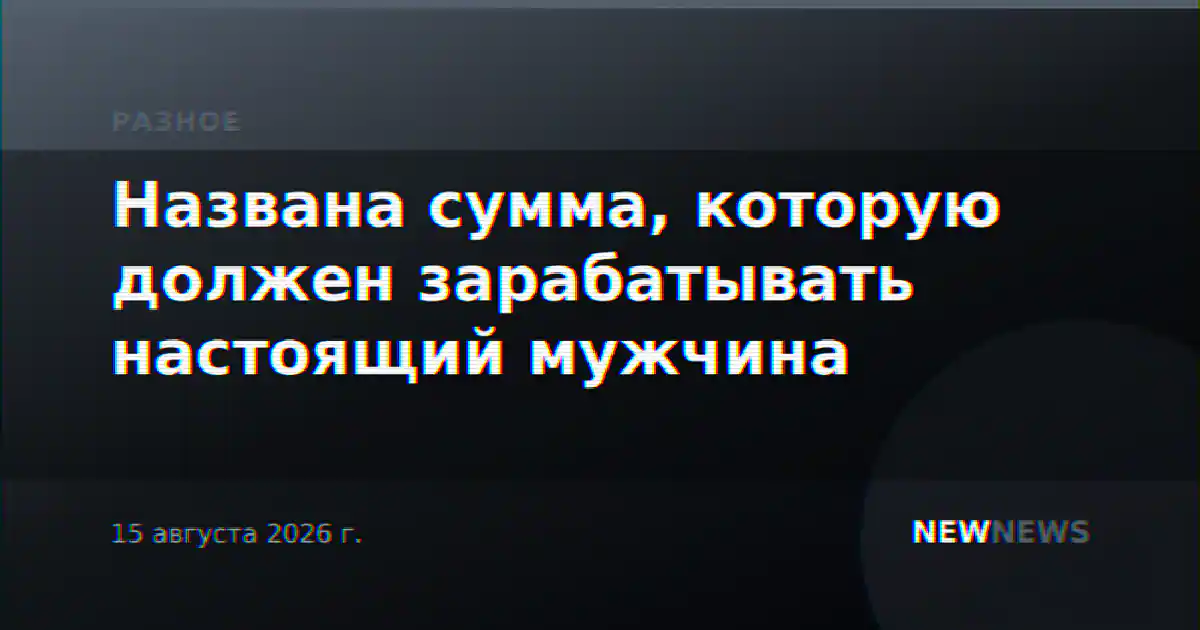 Названа сумма, которую должен зарабатывать настоящий мужчина