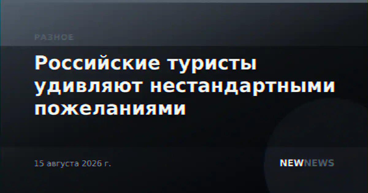 Российские туристы удивляют нестандартными пожеланиями