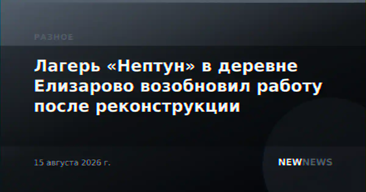 Лагерь «Нептун» в деревне Елизарово возобновил работу после реконструкции