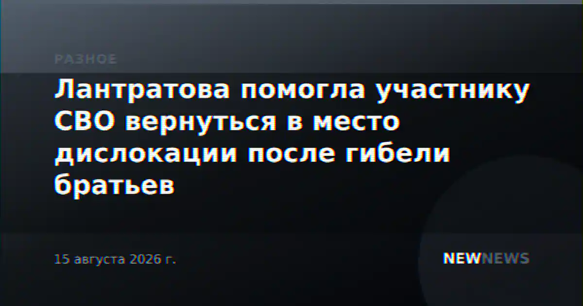 Лантратова помогла участнику СВО вернуться в место дислокации после гибели братьев