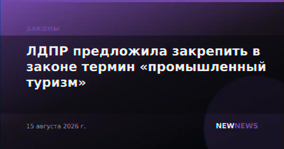 ЛДПР предложила закрепить в законе термин «промышленный туризм»